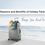 Reasons and Benefits of Holiday Packages - Things You Need to Know